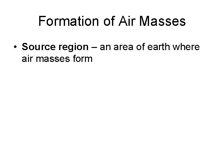 Formation of Air Masses • Source region – an area of earth where air