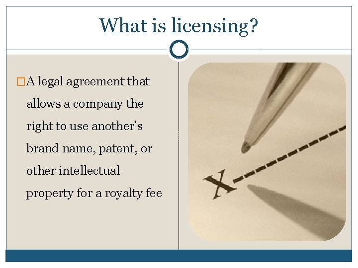 What is licensing? �A legal agreement that allows a company the right to use