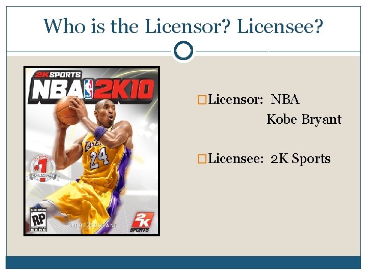 Who is the Licensor? Licensee? �Licensor: NBA Kobe Bryant �Licensee: 2 K Sports 