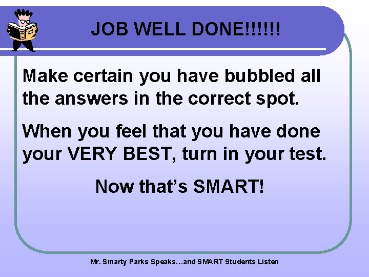 JOB WELL DONE!!!!!! Make certain you have bubbled all the answers in the correct