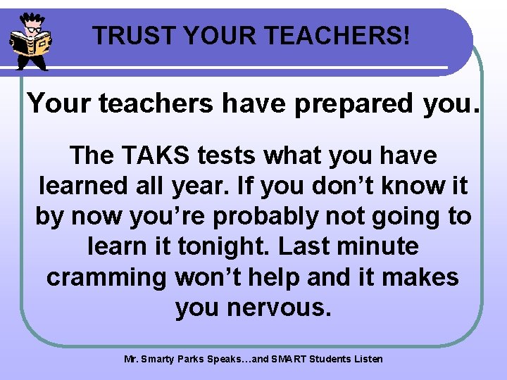 TRUST YOUR TEACHERS! Your teachers have prepared you. The TAKS tests what you have