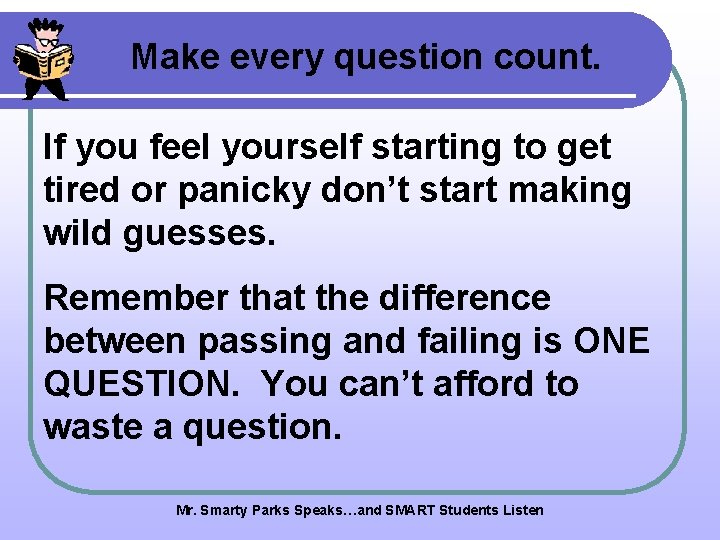 Make every question count. If you feel yourself starting to get tired or panicky