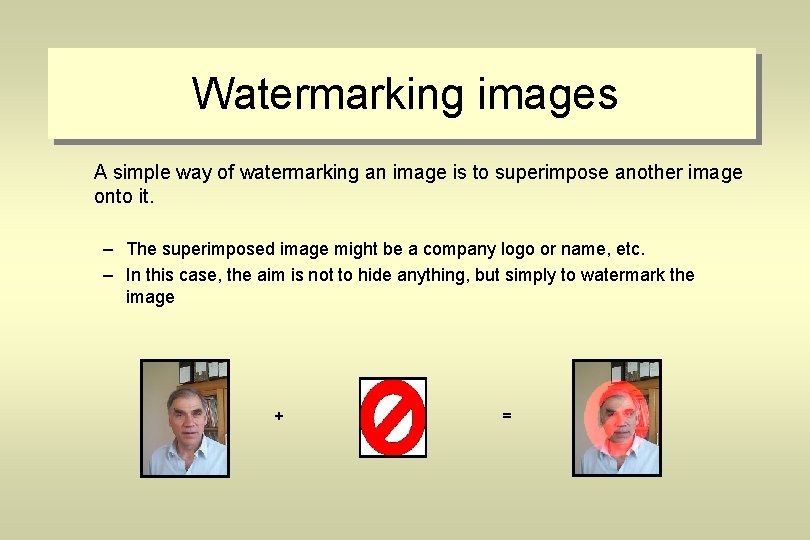 Watermarking images A simple way of watermarking an image is to superimpose another image