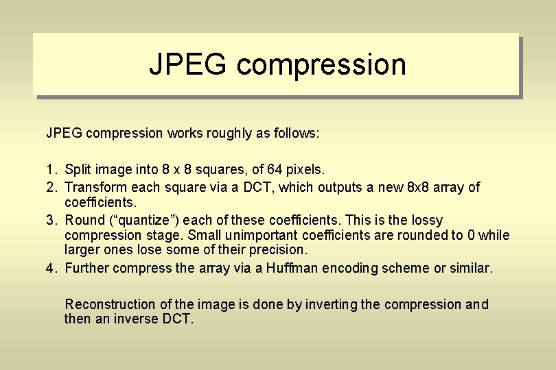 JPEG compression works roughly as follows: 1. Split image into 8 x 8 squares,