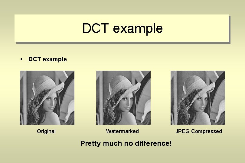 DCT example • DCT example Original Watermarked Pretty much no difference! JPEG Compressed 