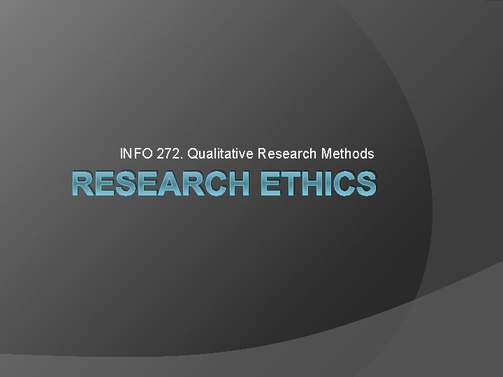 INFO 272. Qualitative Research Methods RESEARCH ETHICS 