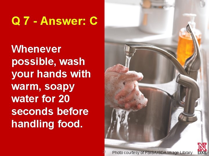 Q 7 - Answer: C Whenever possible, wash your hands with warm, soapy water Q 7 - Answer: C Whenever possible, wash your hands with warm, soapy water