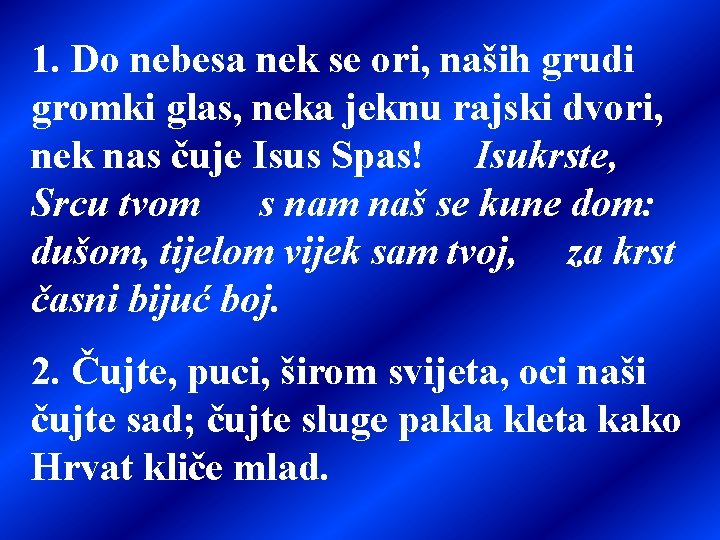 1. Do nebesa nek se ori, naših grudi gromki glas, neka jeknu rajski dvori,