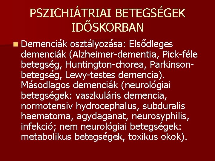 PSZICHIÁTRIAI BETEGSÉGEK IDŐSKORBAN n Demenciák osztályozása: Elsődleges demenciák (Alzheimer-dementia, Pick-féle betegség, Huntington-chorea, Parkinsonbetegség, Lewy-testes