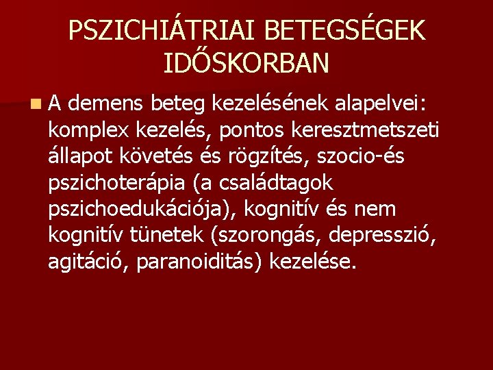 PSZICHIÁTRIAI BETEGSÉGEK IDŐSKORBAN n. A demens beteg kezelésének alapelvei: komplex kezelés, pontos keresztmetszeti állapot