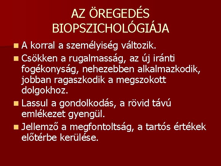 AZ ÖREGEDÉS BIOPSZICHOLÓGIÁJA n. A korral a személyiség változik. n Csökken a rugalmasság, az