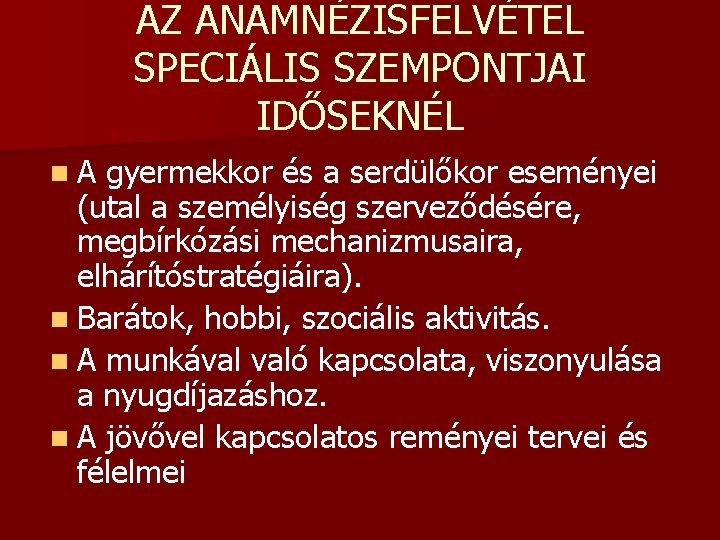 AZ ANAMNÉZISFELVÉTEL SPECIÁLIS SZEMPONTJAI IDŐSEKNÉL n. A gyermekkor és a serdülőkor eseményei (utal a