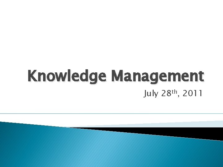 Knowledge Management July 28 th, 2011 