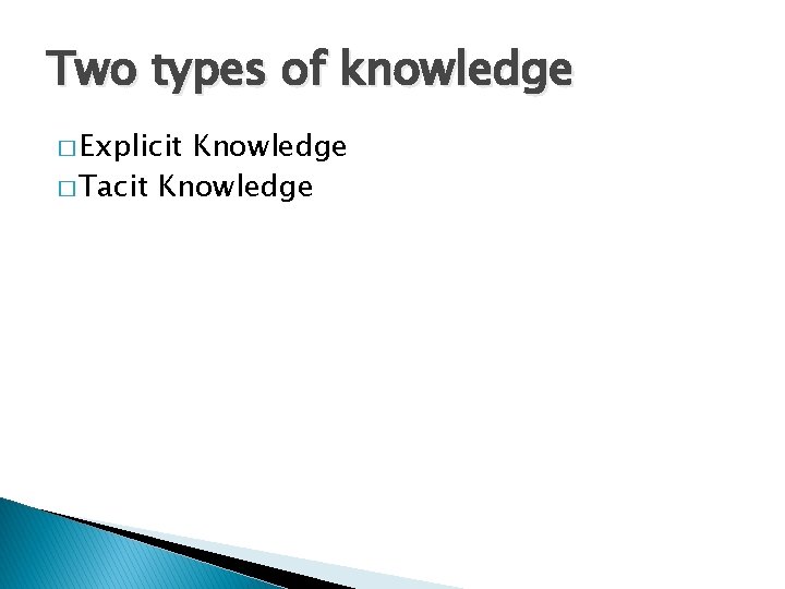 Two types of knowledge � Explicit Knowledge � Tacit Knowledge 