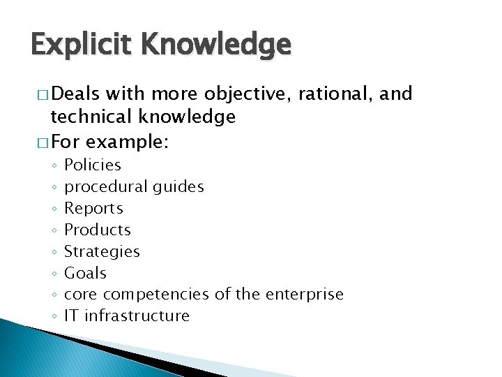 Explicit Knowledge � Deals with more objective, rational, and technical knowledge � For example: