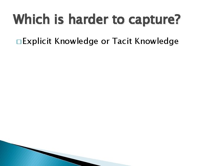 Which is harder to capture? � Explicit Knowledge or Tacit Knowledge 