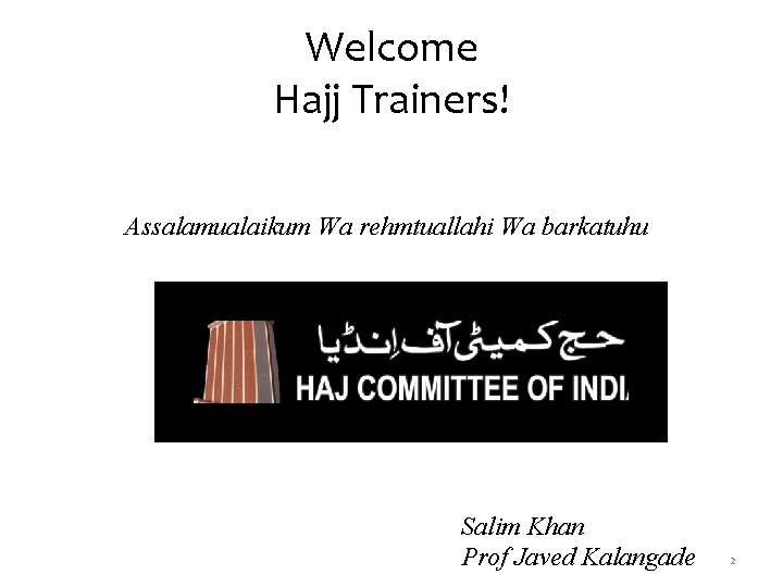 Welcome Hajj Trainers! Assalamualaikum Wa rehmtuallahi Wa barkatuhu Salim Khan Prof Javed Kalangade 2