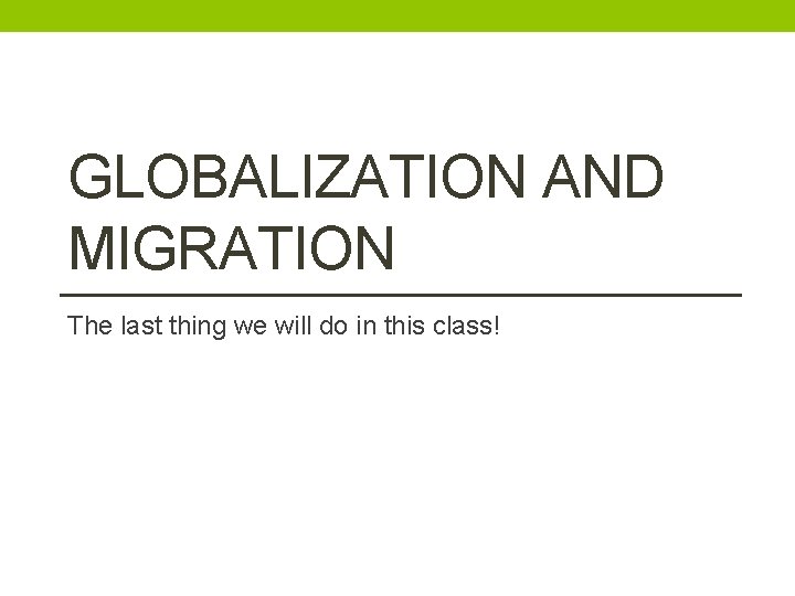 GLOBALIZATION AND MIGRATION The last thing we will do in this class! 