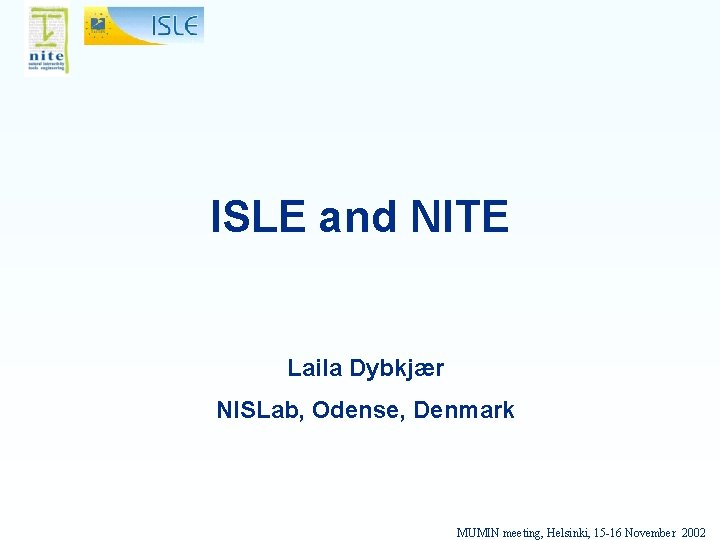 ISLE and NITE Laila Dybkjær NISLab, Odense, Denmark MUMIN meeting, Helsinki, 15 -16 November