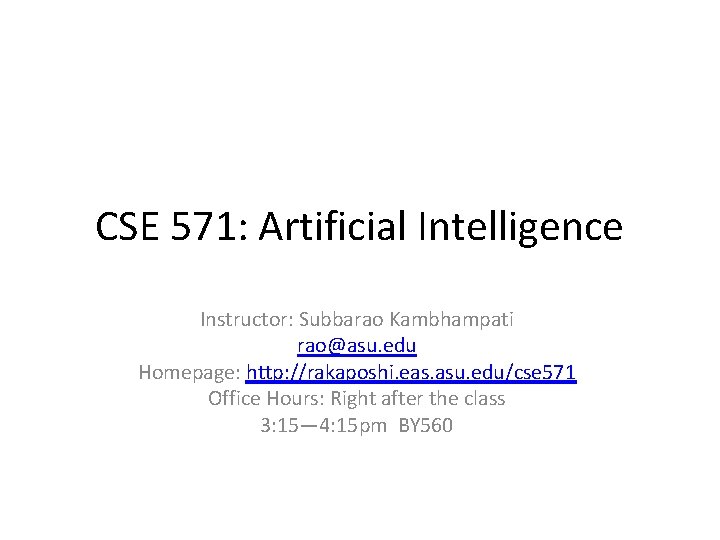 CSE 571: Artificial Intelligence Instructor: Subbarao Kambhampati rao@asu. edu Homepage: http: //rakaposhi. eas. asu.