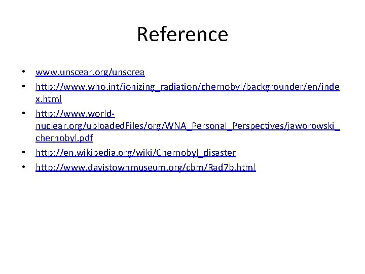 Reference • www. unscear. org/unscrea • http: //www. who. int/ionizing_radiation/chernobyl/backgrounder/en/inde x. html • http: