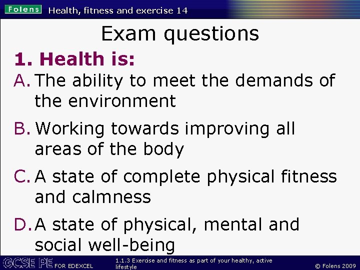 Health, fitness and exercise 14 Exam questions 1. Health is: A. The ability to