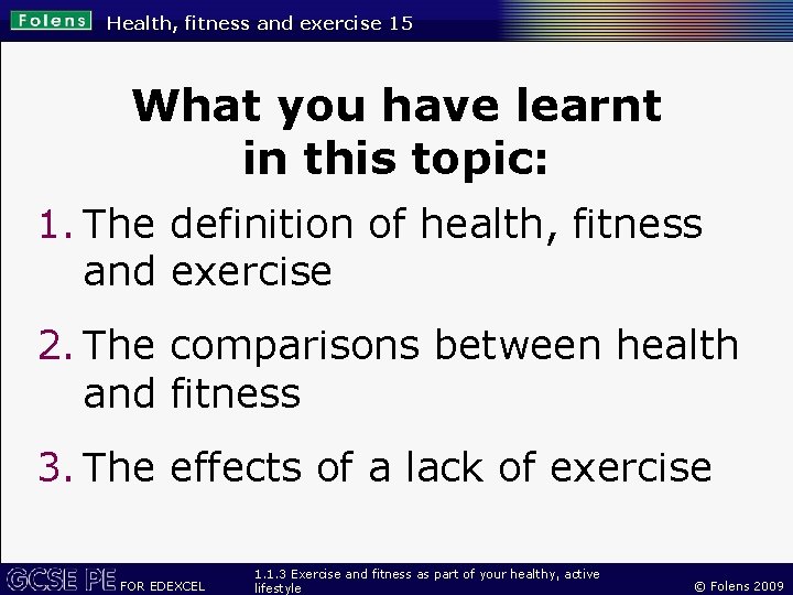 Health, fitness and exercise 15 What you have learnt in this topic: 1. The