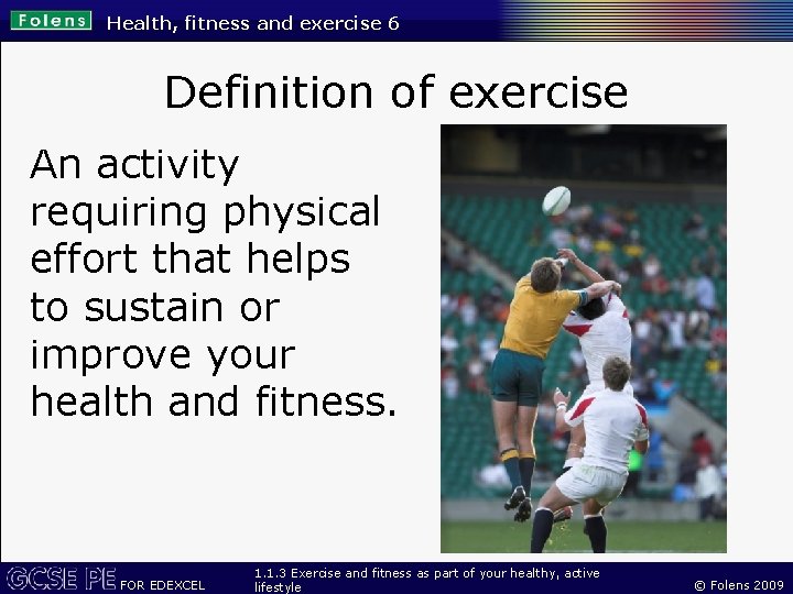 Health, fitness and exercise 6 Definition of exercise An activity requiring physical effort that