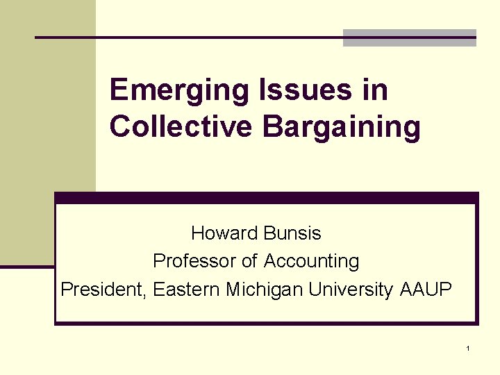 Emerging Issues in Collective Bargaining Howard Bunsis Professor of Accounting President, Eastern Michigan University