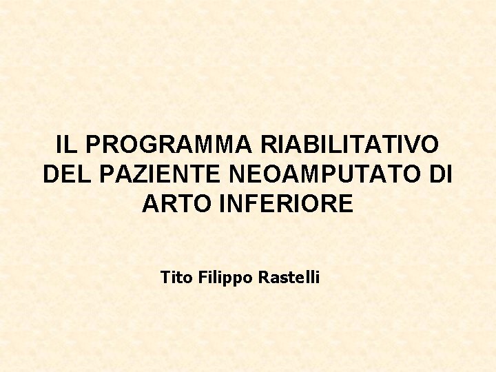 IL PROGRAMMA RIABILITATIVO DEL PAZIENTE NEOAMPUTATO DI ARTO INFERIORE Tito Filippo Rastelli 