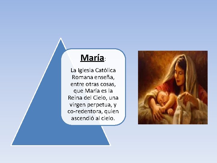 María: La Iglesia Católica Romana enseña, entre otras cosas, que María es la Reina
