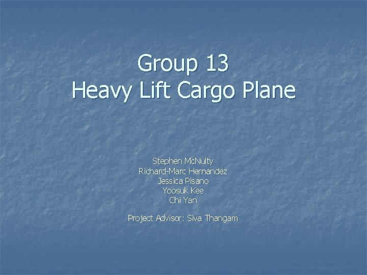 Group 13 Heavy Lift Cargo Plane Stephen Mc. Nulty Richard-Marc Hernandez Jessica Pisano Yoosuk Group 13 Heavy Lift Cargo Plane Stephen Mc. Nulty Richard-Marc Hernandez Jessica Pisano Yoosuk
