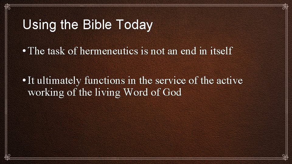 Using the Bible Today • The task of hermeneutics is not an end in