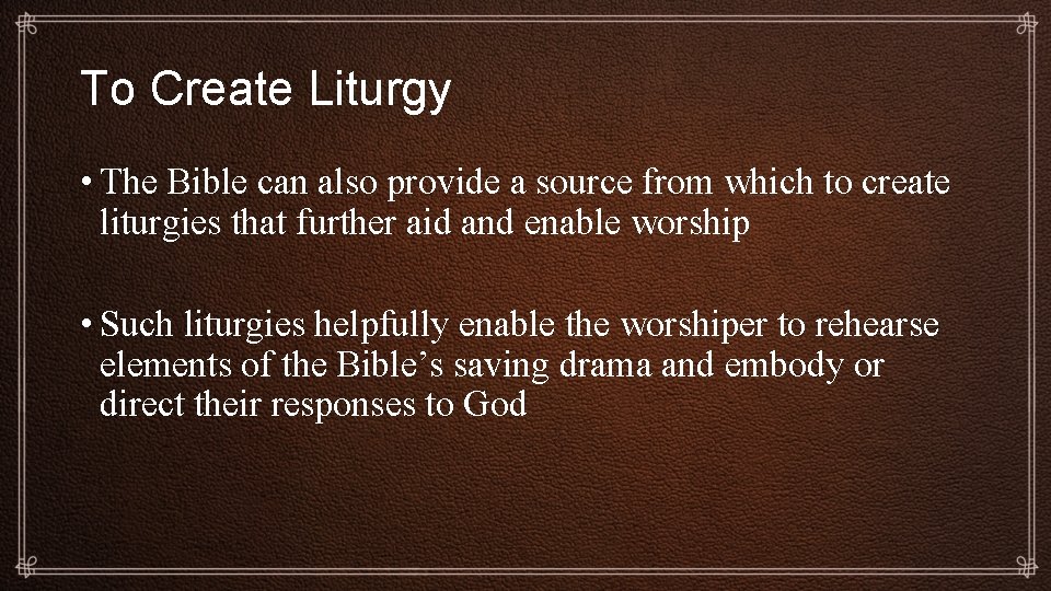 To Create Liturgy • The Bible can also provide a source from which to