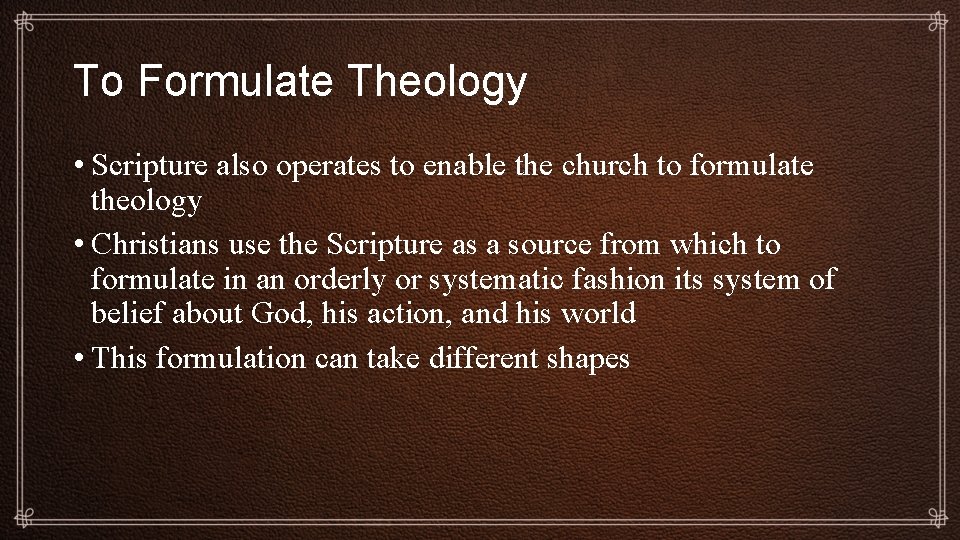 To Formulate Theology • Scripture also operates to enable the church to formulate theology