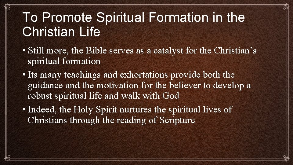 To Promote Spiritual Formation in the Christian Life • Still more, the Bible serves