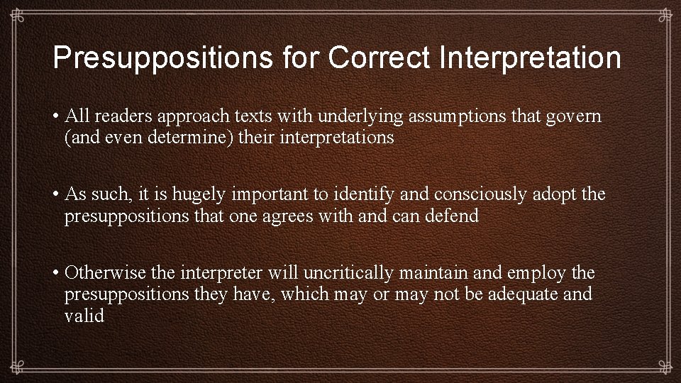 Presuppositions for Correct Interpretation • All readers approach texts with underlying assumptions that govern