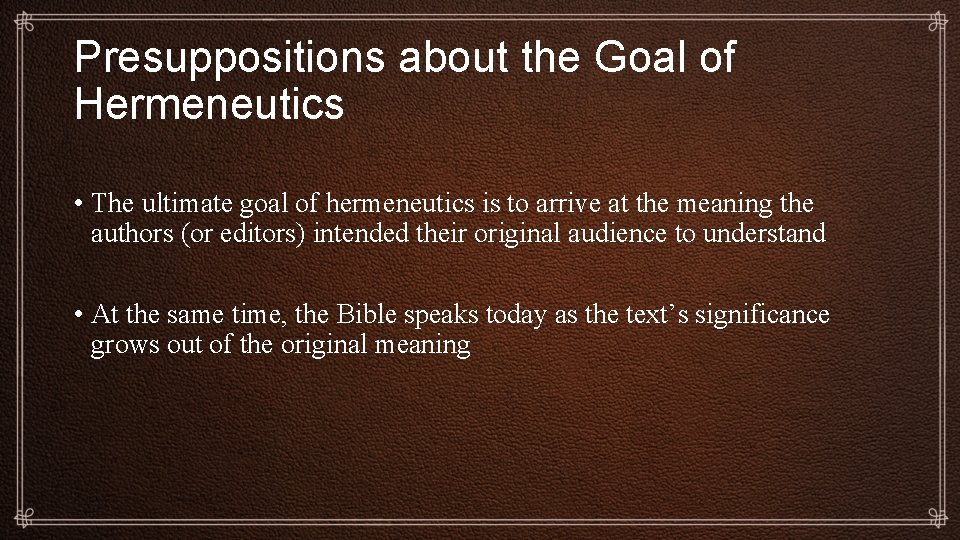 Presuppositions about the Goal of Hermeneutics • The ultimate goal of hermeneutics is to