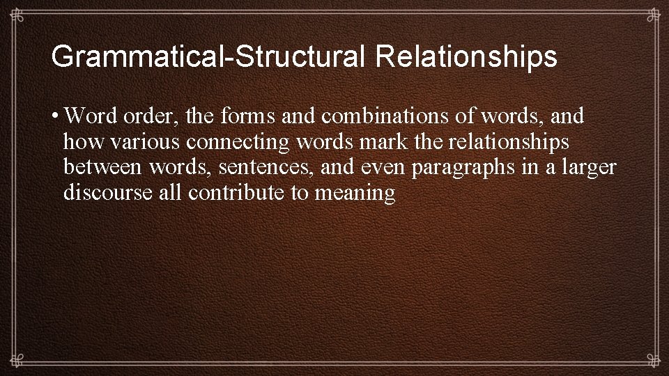 Grammatical-Structural Relationships • Word order, the forms and combinations of words, and how various