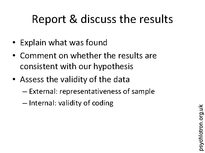 Report & discuss the results – External: representativeness of sample – Internal: validity of
