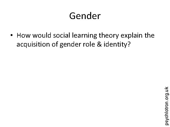 Gender psychlotron. org. uk • How would social learning theory explain the acquisition of