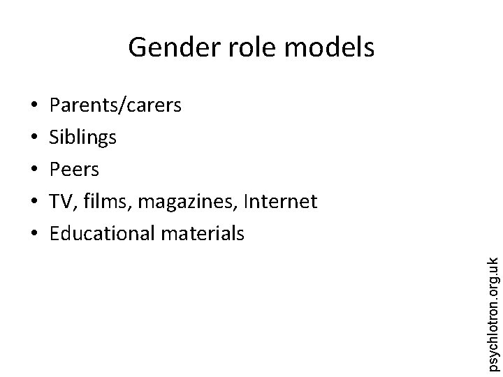 Gender role models Parents/carers Siblings Peers TV, films, magazines, Internet Educational materials psychlotron. org.