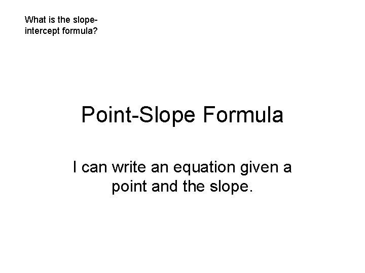 What is the slopeintercept formula? Point-Slope Formula I can write an equation given a