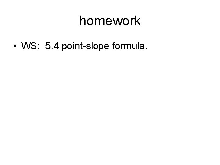 homework • WS: 5. 4 point-slope formula. 