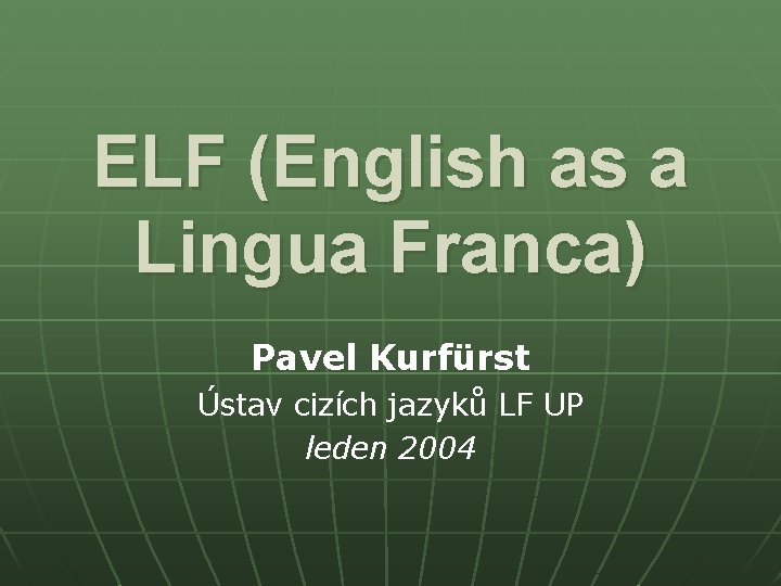 ELF (English as a Lingua Franca) Pavel Kurfürst Ústav cizích jazyků LF UP leden