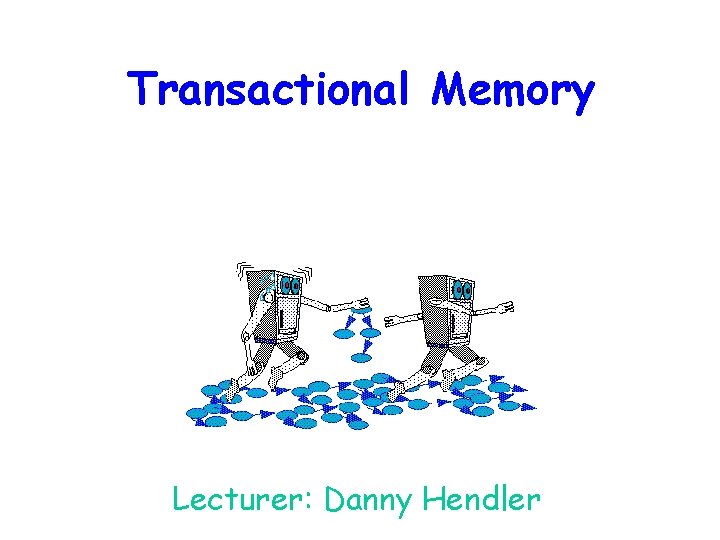 Transactional Memory Lecturer: Danny Hendler 