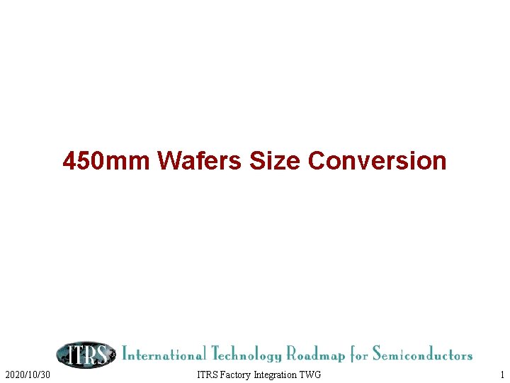 450 mm Wafers Size Conversion 2020/10/30 ITRS Factory Integration TWG 1 