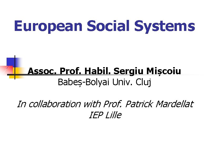 European Social Systems Assoc. Prof. Habil. Sergiu Mișcoiu Babeș-Bolyai Univ. Cluj In collaboration with