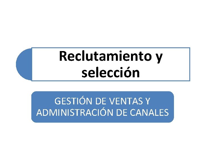 Reclutamiento y selección GESTIÓN DE VENTAS Y ADMINISTRACIÓN DE CANALES 