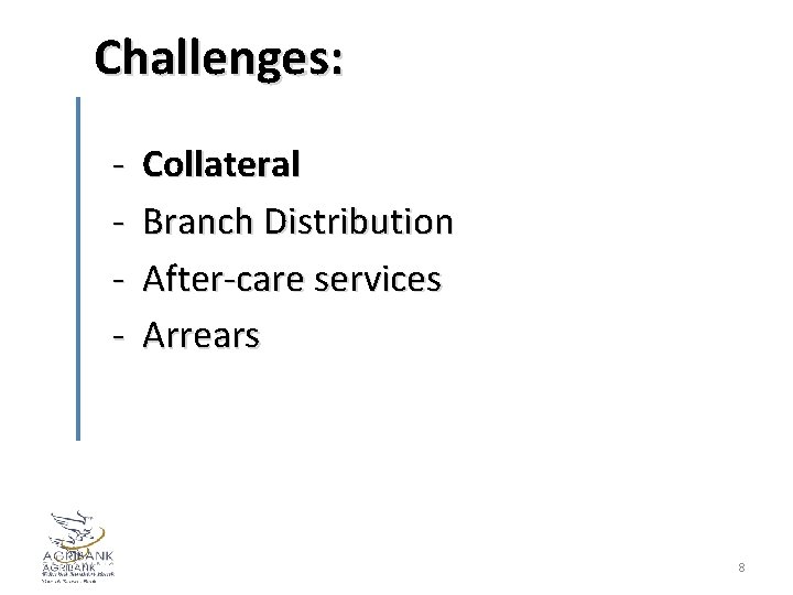 Challenges: - Collateral Branch Distribution After-care services Arrears 8 